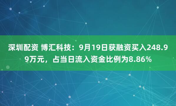 深圳配资 博汇科技：9月19日获融资买入248.99万元，占当日流入资金比例为8.86%
