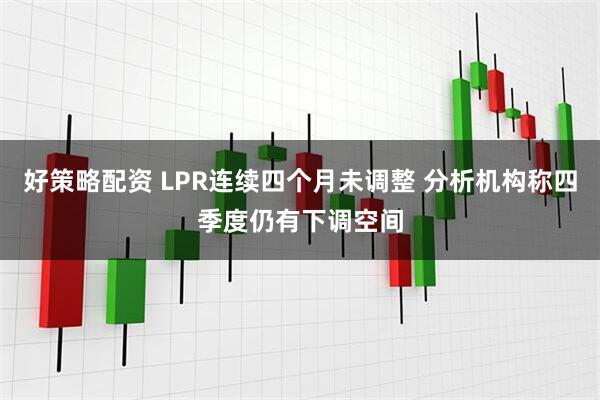 好策略配资 LPR连续四个月未调整 分析机构称四季度仍有下调空间
