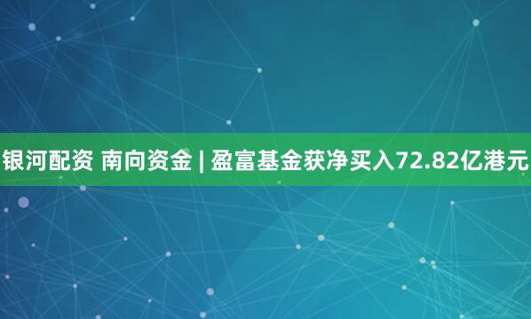 银河配资 南向资金 | 盈富基金获净买入72.82亿港元